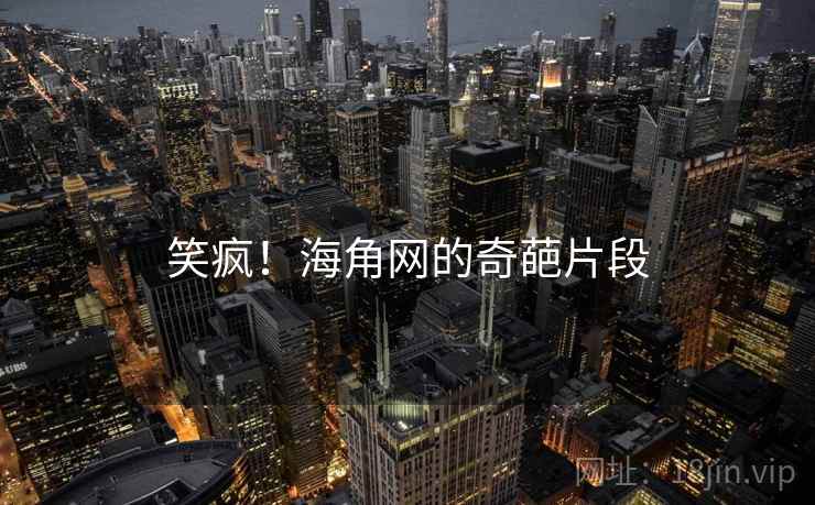 笑疯！海角网的奇葩片段