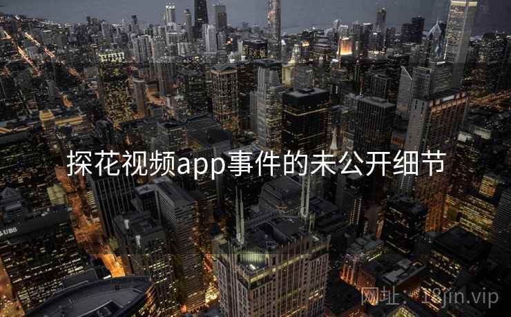 探花视频app事件的未公开细节