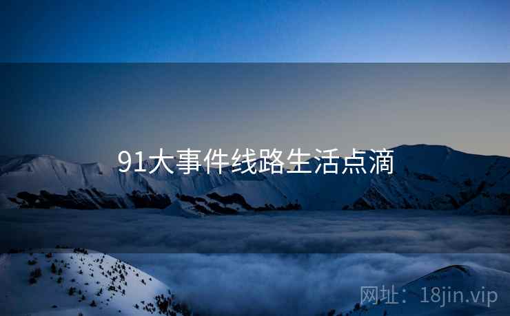 91大事件线路生活点滴