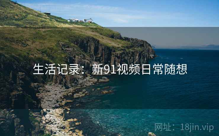 生活记录：新91视频日常随想