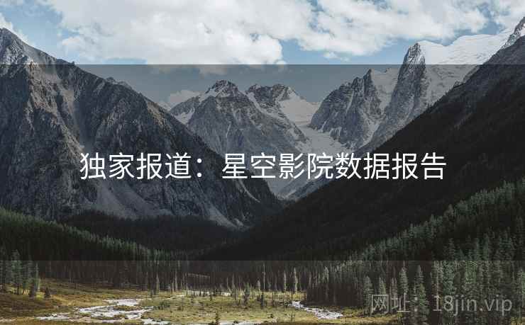 独家报道：星空影院数据报告