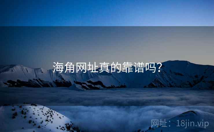 海角网址真的靠谱吗？