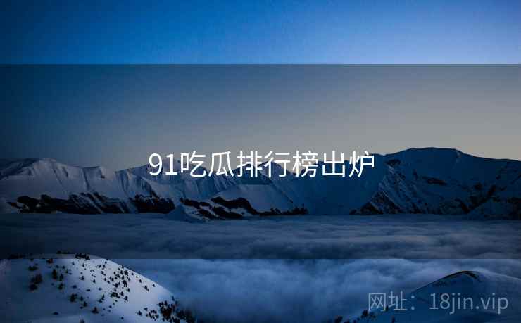 91吃瓜排行榜出炉