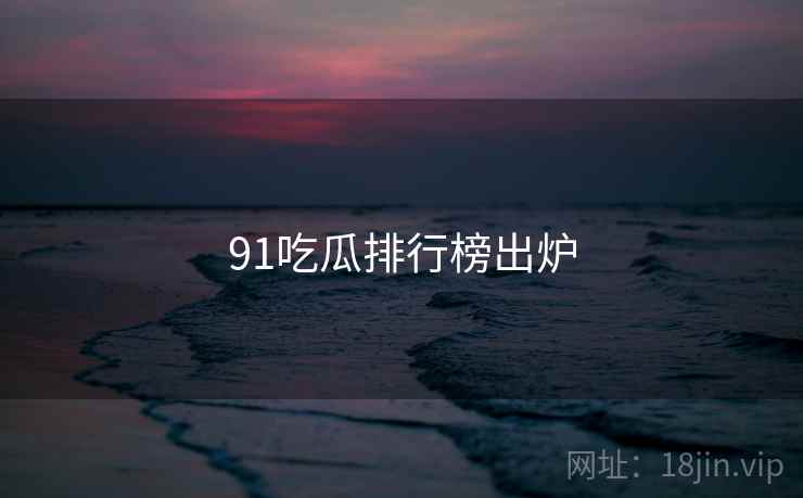 91吃瓜排行榜出炉