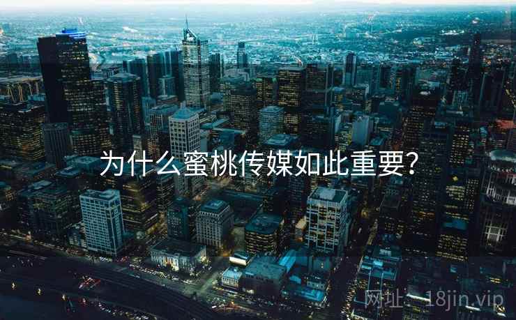 为什么蜜桃传媒如此重要？