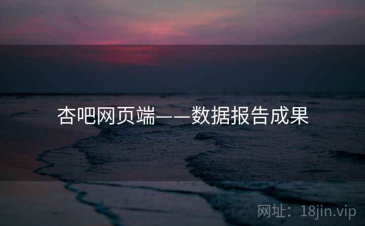 杏吧网页端——数据报告成果