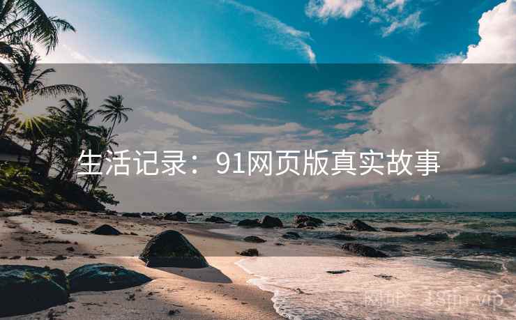 生活记录：91网页版真实故事