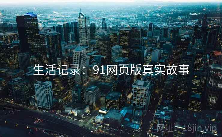 生活记录：91网页版真实故事