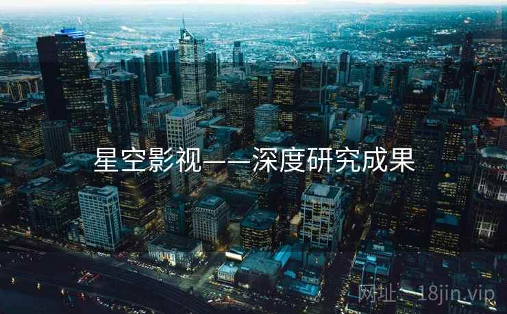星空影视——深度研究成果