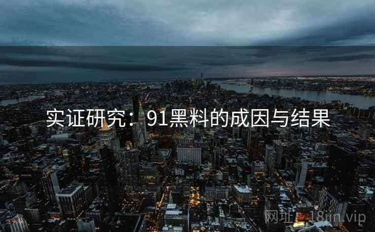 实证研究：91黑料的成因与结果