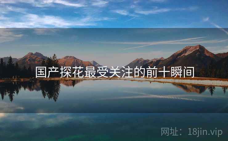 国产探花最受关注的前十瞬间