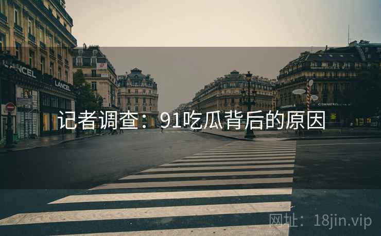 记者调查：91吃瓜背后的原因