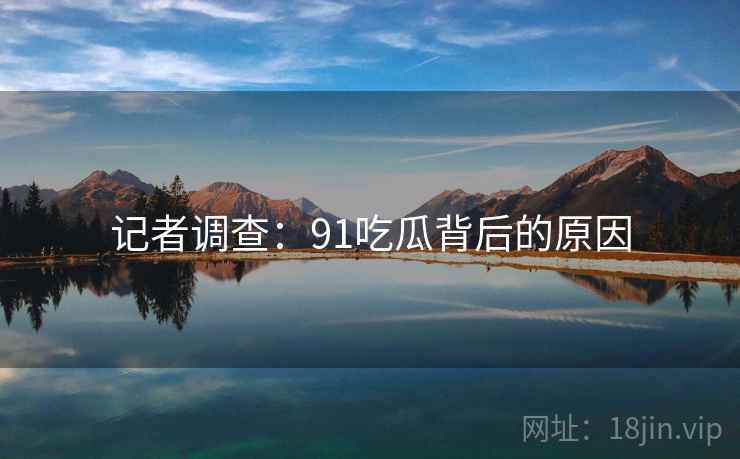 记者调查：91吃瓜背后的原因