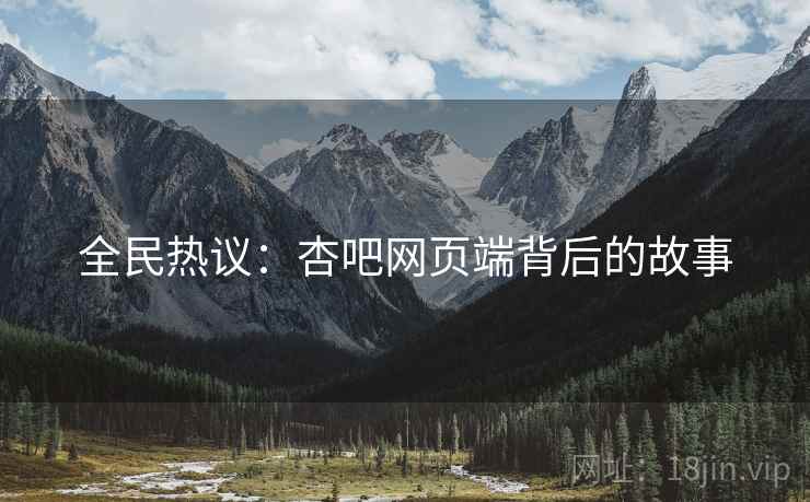 全民热议：杏吧网页端背后的故事