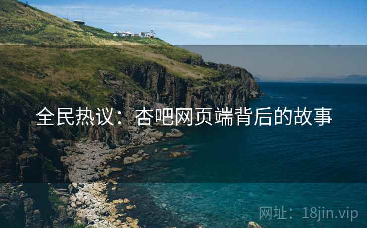 全民热议：杏吧网页端背后的故事