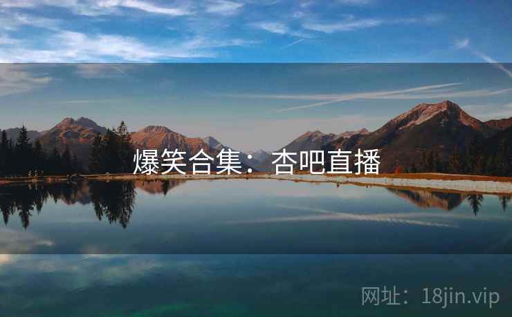 爆笑合集：杏吧直播