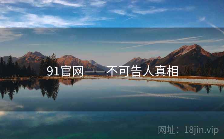 91官网——不可告人真相