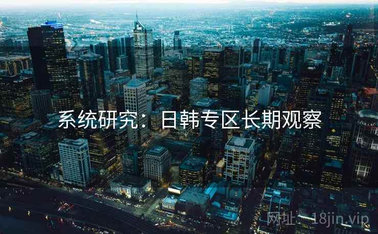 系统研究：日韩专区长期观察