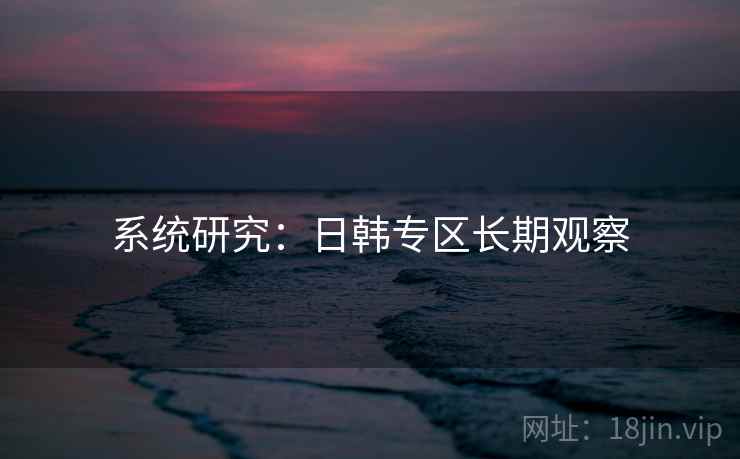 系统研究：日韩专区长期观察