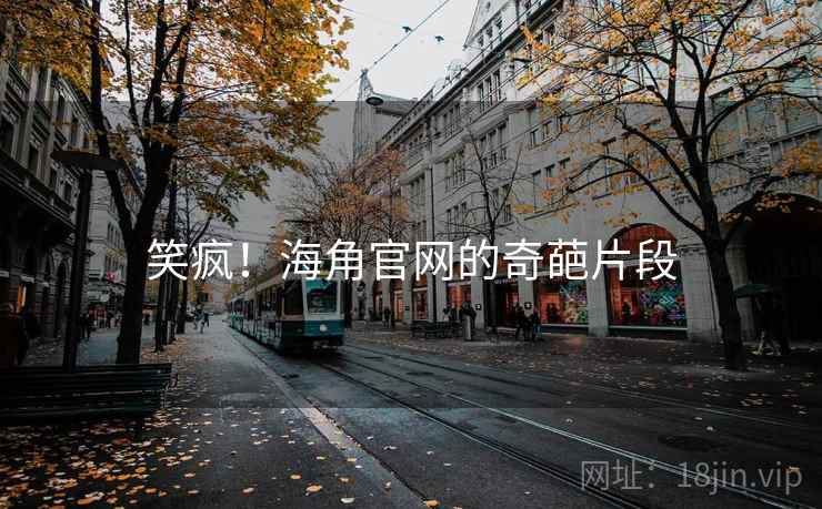笑疯！海角官网的奇葩片段
