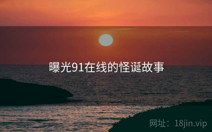 曝光91在线的怪诞故事