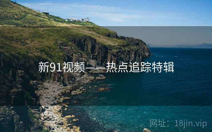 新91视频——热点追踪特辑