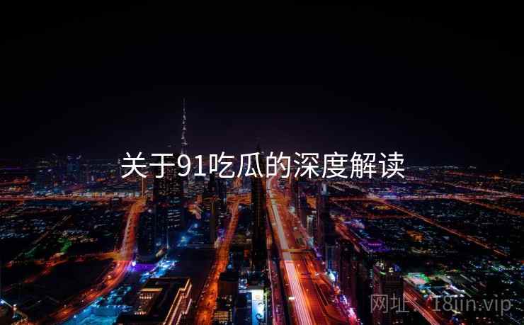 关于91吃瓜的深度解读