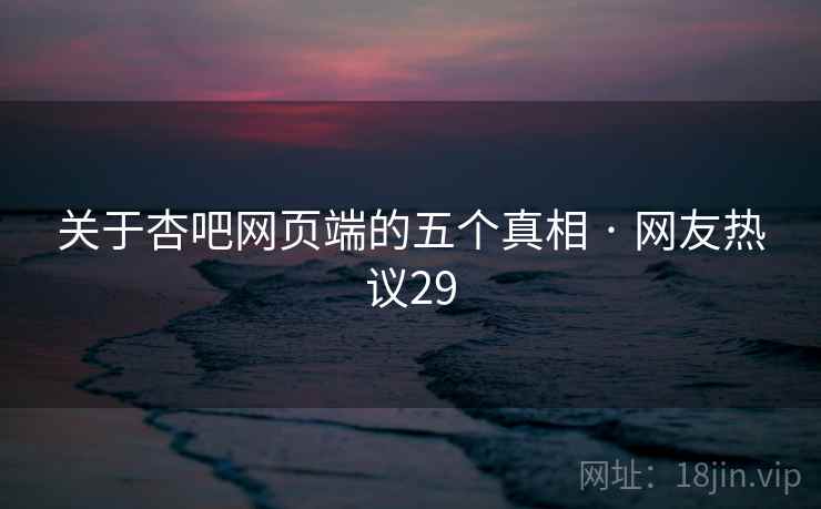 关于杏吧网页端的五个真相 · 网友热议29