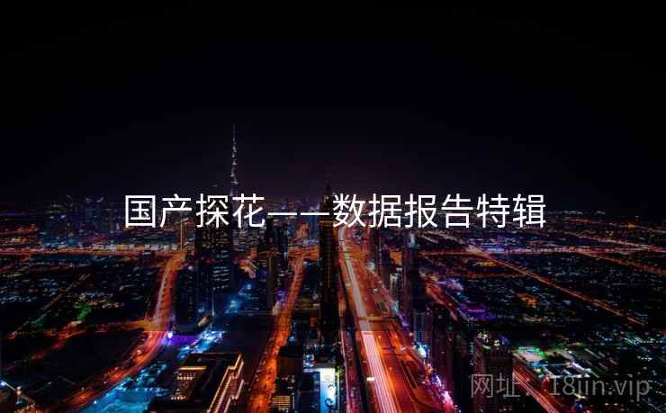 国产探花——数据报告特辑
