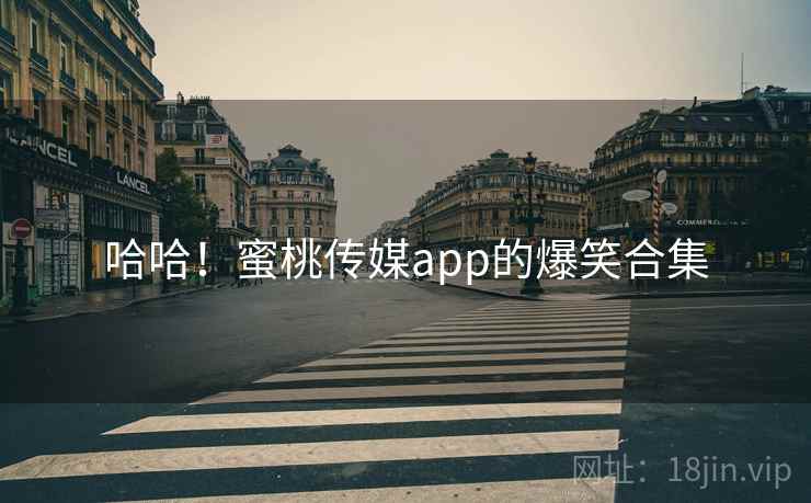 哈哈！蜜桃传媒app的爆笑合集