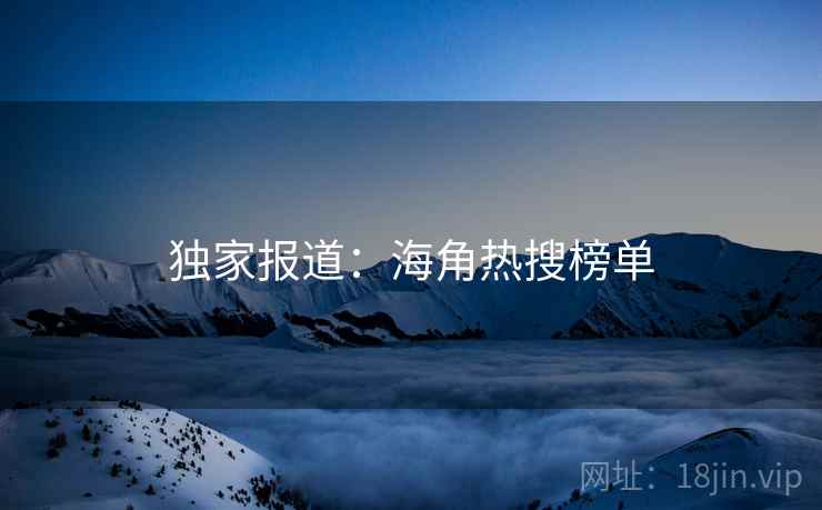独家报道：海角热搜榜单