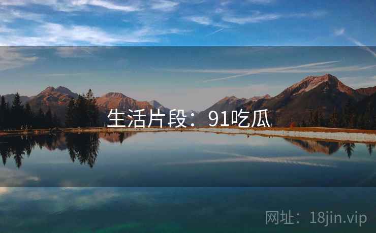 生活片段：91吃瓜