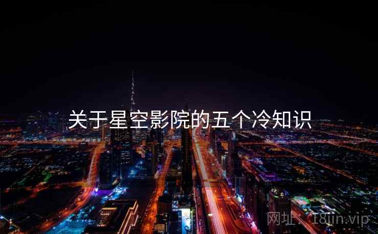 关于星空影院的五个冷知识
