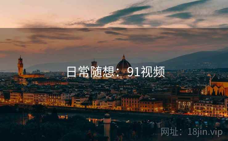 日常随想：91视频