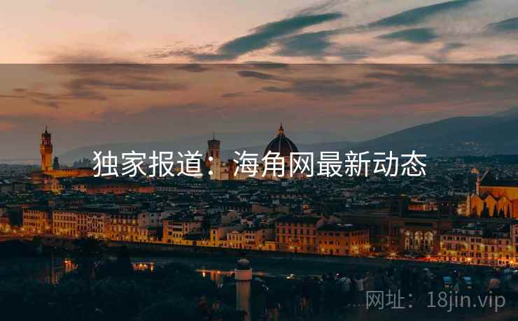 独家报道：海角网最新动态
