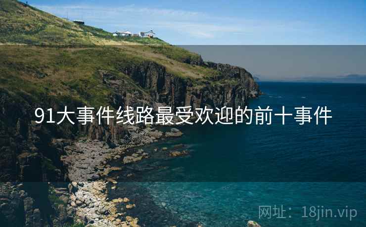 91大事件线路最受欢迎的前十事件