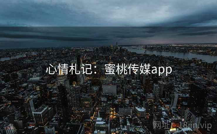 心情札记：蜜桃传媒app