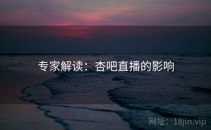专家解读：杏吧直播的影响
