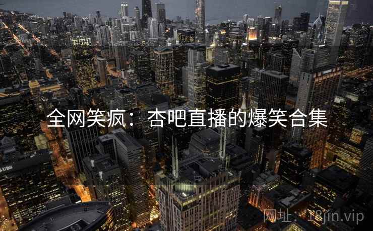 全网笑疯：杏吧直播的爆笑合集