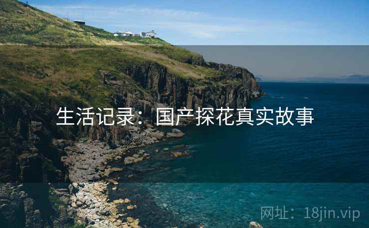 生活记录：国产探花真实故事