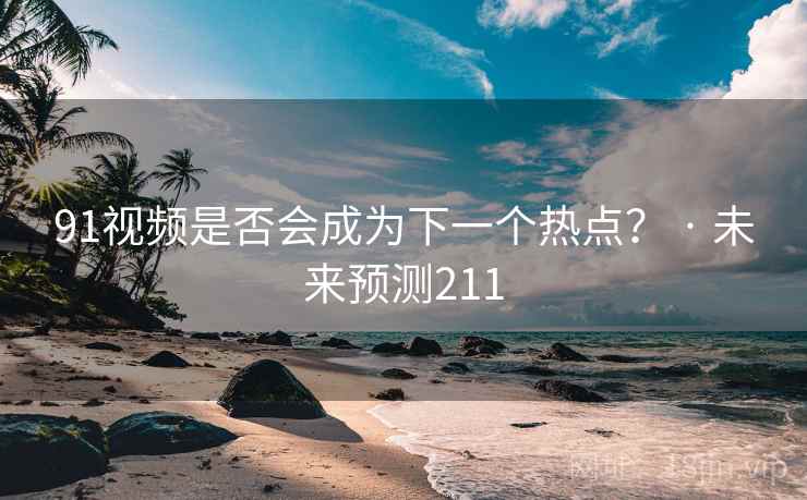 91视频是否会成为下一个热点？ · 未来预测211