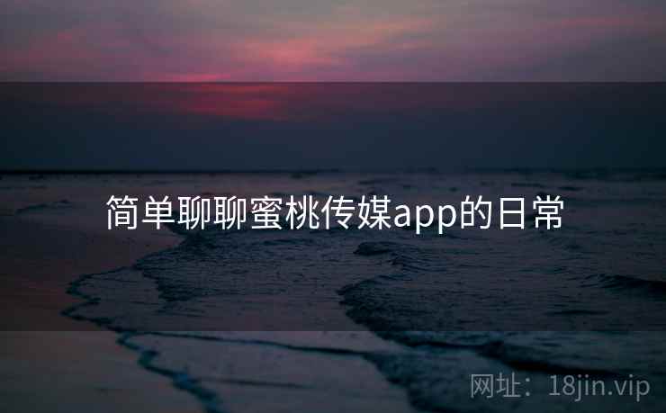 简单聊聊蜜桃传媒app的日常