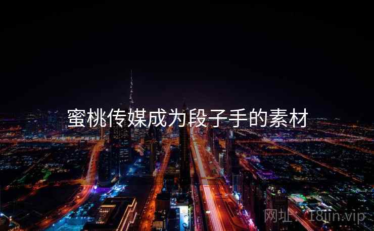 蜜桃传媒成为段子手的素材