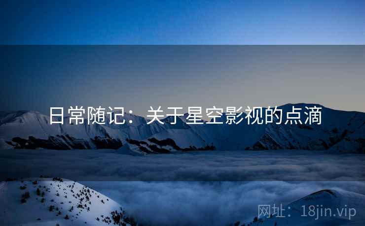 日常随记：关于星空影视的点滴