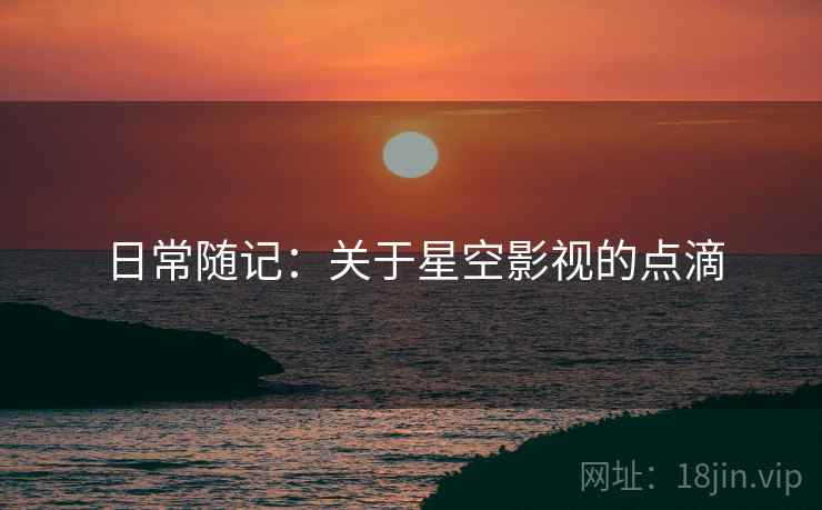 日常随记：关于星空影视的点滴