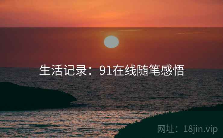 生活记录：91在线随笔感悟
