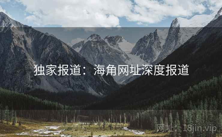 独家报道：海角网址深度报道