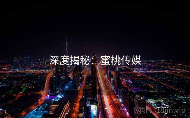 深度揭秘：蜜桃传媒