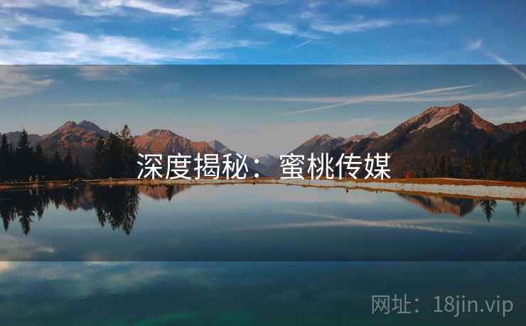 深度揭秘：蜜桃传媒