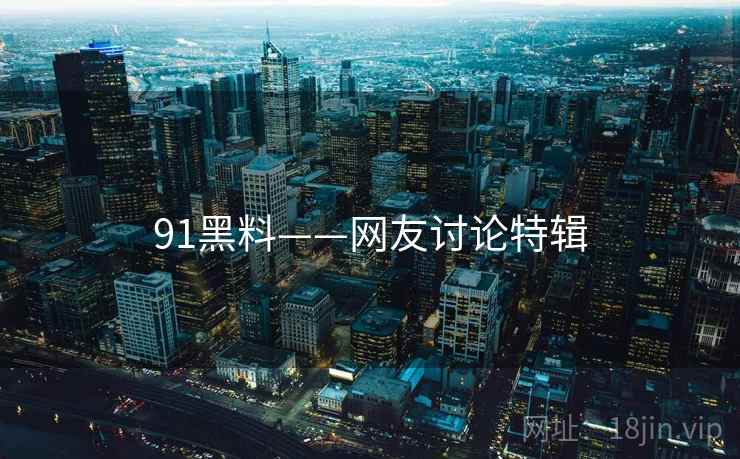91黑料——网友讨论特辑